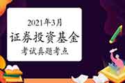 2021年3月基金从业资格《证券投资基金》考试真题试卷考点归纳汇总(4月16日更新 2021年3月基金从业资格《证券投资基金》考试真题试卷考点归纳汇总(4月16日更新