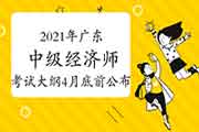 2021年广东中级经济师考试大纲计划在4月底前公布 2021年广东中级经济师考试大纲计划在4月底前公布