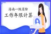 2021年海南一级消防工程师考试报考工作年限怎样计算? 2021年海南一级消防工程师考试报考工作年限怎样计算?
