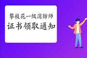 2020年四川攀枝花一级消防工程师考试证书领取通告 2020年四川攀枝花一级消防工程师考试证书领取通告
