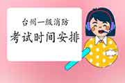 2021年浙江台州一级消防考试时间安排 2021年浙江台州一级消防考试时间安排
