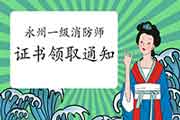 2020年湖南永州一级消防工程师考试证书领取通告 2020年湖南永州一级消防工程师考试证书领取通告