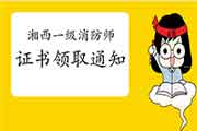 2020年湖南湘西一级消防工程师考试证书领取通告 2020年湖南湘西一级消防工程师考试证书领取通告