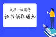 2020年山西太原一级消防工程师考试证书领取通告 2020年山西太原一级消防工程师考试证书领取通告