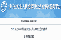 2021年上半年银行业专业人员初级职业资格考试集中报名须知 2021年上半年银行业专业人员初级职业资格考试集中报名须知