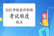 2021年中级会计职称各科目考试难度及特色 2021年中级会计职称各科目考试难度及特色