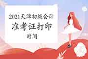 叨教2021年天津初级会计准考证打印时间是什么时候? 叨教2021年天津初级会计准考证打印时间是什么时候?