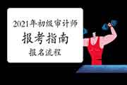 2021年初级审计师报考指南:报名流程 2021年初级审计师报考指南:报名流程
