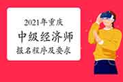 2021年重庆中级经济师报名程序及要求 2021年重庆中级经济师报名程序及要求