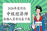 2020年度河北中级经济师考试合格人员登记表下载打印的通知 2020年度河北中级经济师考试合格人员登记表下载打印的通知