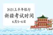 2021年上半年新疆初级银行从业资格考试时间为6月5日、6日