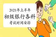 2021年上半年初级银行从业资格各科目考试时间安排 2021年上半年初级银行从业资格各科目考试时间安排