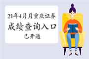 2021年4月重庆证券从业资格考试考试成绩查询入口开通中 2021年4月重庆证券从业资格考试考试成绩查询入口开通中