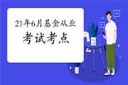 2021年6月基金从业资格考试考点有哪些 2021年6月基金从业资格考试考点有哪些