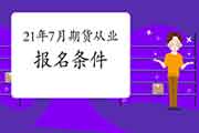 2021年7月期货从业人员资格考试考试报名条件：高中以上文明水平