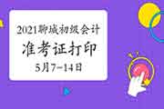 2021年山东聊城初级会计职称考试准考证打印时间5月7日-5月14日