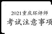 2021年重庆环境影响评价工程师考试注意事项