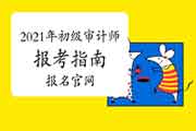 2021年初级审计师报考指南:报名官网 2021年初级审计师报考指南:报名官网