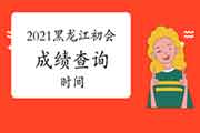 2021年黑龙江省初会考试成绩查询时间6月15日前宣布