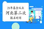 2021年河北第二次基金考试报名时间5月7日至5月30日 2021年河北第二次基金考试报名时间5月7日至5月30日