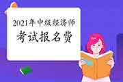 2021年中级经济师考试报名费用是多少?