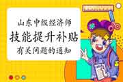 山东中级经济师技术技能提升补贴有关问题的通知 山东中级经济师技术技能提升补贴有关问题的通知