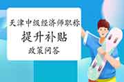 天津人社局：关于中级经济师职称提升补贴的政策问答