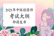 2021年中级经济师考试大纲即将发布! 2021年中级经济师考试大纲即将发布!