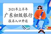 2021年上半年广东初级银行从业资格考试报名入口官网5月8日17:00封闭 请抓紧时间