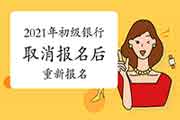 2021年上半年初级银行撤消报名后还能从头报名吗? 2021年上半年初级银行撤消报名后还能从头报名吗?