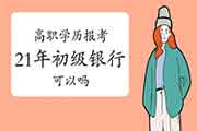 高职学历报考2021年银行业初级从业资格证可以吗? 高职学历报考2021年银行业初级从业资格证可以吗?