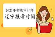 2021年辽宁初级审计师报考时间预计 2021年辽宁初级审计师报考时间预计