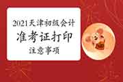 2021年天津初级会计考试准考证打印的注重事项 2021年天津初级会计考试准考证打印的注重事项