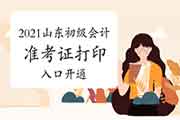 2021年山东初级会计职称准考证打印入口已开通 2021年山东初级会计职称准考证打印入口已开通