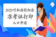 2021年呼和浩特初级会计考试准考证打印入口开通(5月1日至14日)