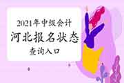 2021年河北中级会计报名状态查询入口已开通 2021年河北中级会计报名状态查询入口已开通