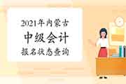 2021年内蒙古中级会计报名状态查询 2021年内蒙古中级会计报名状态查询