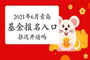 2021年6月青岛基金从业资格考试考试报名入口官网官网推延开通吗？