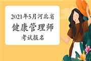 2021年5月河北省健康管理师报名时间 2021年5月河北省健康管理师报名时间
