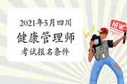 2021年5月四川健康管理师考试考试报名条件 2021年5月四川健康管理师考试考试报名条件