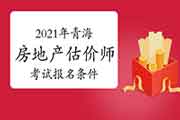 2021年青海房地产估价师考试报名条件 2021年青海房地产估价师考试报名条件