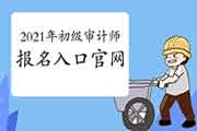 2021年初级审计师报名入口官网:中国人事考试网 2021年初级审计师报名入口官网:中国人事考试网