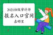 2021初级审计师报名入口官网在哪里