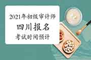 2021年四川初级审计师报名及考试时间预计 2021年四川初级审计师报名及考试时间预计