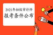 2021年初级审计师报考条件公布! 2021年初级审计师报考条件公布!