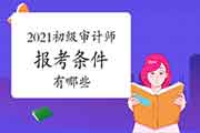 2021初级审计师报考条件有哪些 2021初级审计师报考条件有哪些