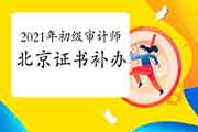 2021年北京初级审计师证书补办2021年5月10日-30日 2021年北京初级审计师证书补办2021年5月10日-30日