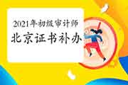 2021年北京初级审计师证书补办2021年5月10日-30日