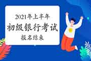 2021年上半年初级银行考试报名完成，下半年报名时间预估为8月启动