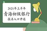 2021年上半年轻海初级银行从业资格考试报名将在5月8日17:00完成